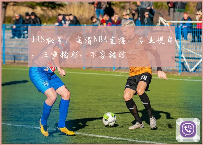 JRS秘享，高清NBA直播，专业视角，三重精彩，不容错过
