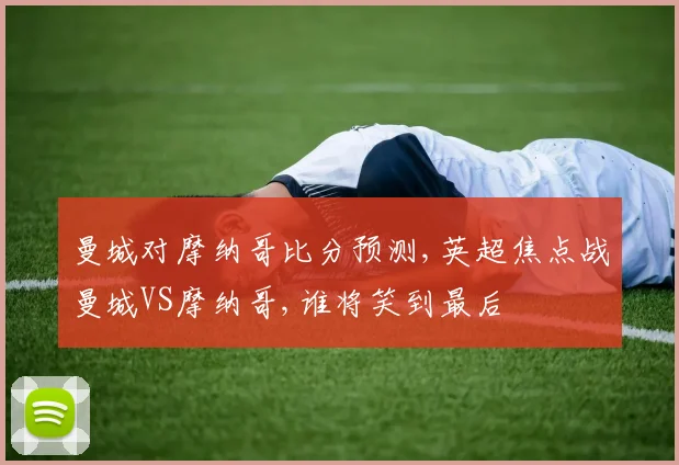 曼城对摩纳哥比分预测,英超焦点战曼城VS摩纳哥,谁将笑到最后