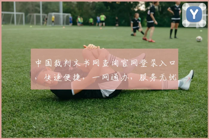 中国裁判文书网查询官网登录入口，快速便捷，一网通办，服务无忧，三步轻松获取