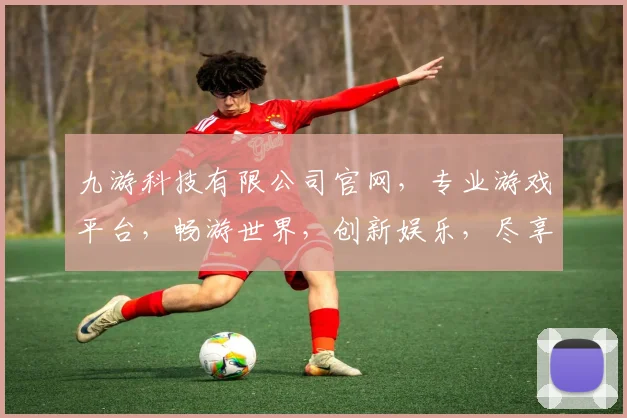 九游科技有限公司官网，专业游戏平台，畅游世界，创新娱乐，尽享极致体验，三重福利，等你来拿